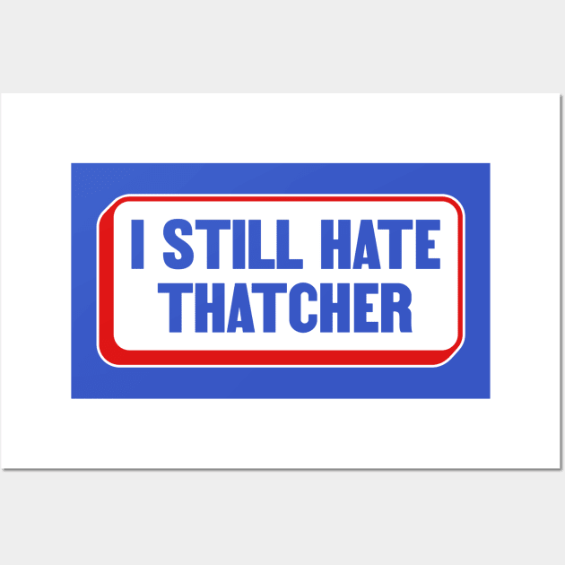 I Still Hate Margaret Thatcher - Anti Conservative - Liberal Wall Art by Football from the Left